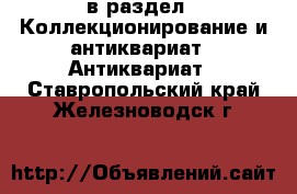  в раздел : Коллекционирование и антиквариат » Антиквариат . Ставропольский край,Железноводск г.